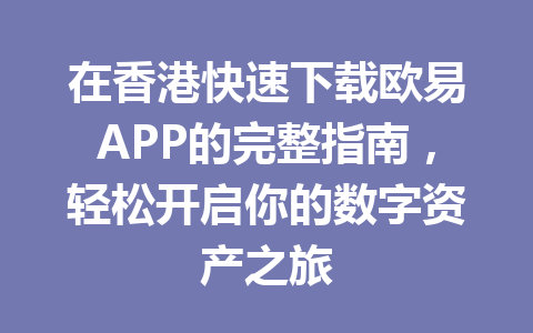 在香港快速下载欧易APP的完整指南,轻松开启你的数字资产之旅 在香港快速下载欧易APP的完整指南,轻松开启你的数字资产之旅