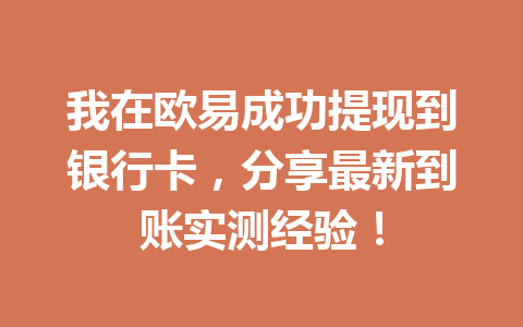 我在欧易成功提现到银行卡，分享最新到账实测经验！