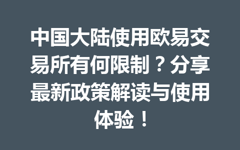 中国大陆使用欧易交易所有何限制?分享最新政策解读与使用体验! 中国大陆使用欧易交易所有何限制?分享最新政策解读与使用体验!