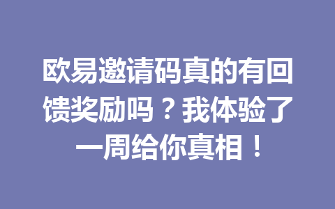 欧易邀请码真的有回馈奖励吗？我体验了一周给你真相！