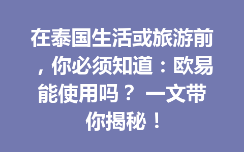 在泰国生活或旅游前,你必须知道:欧易能使用吗? 一文带你揭秘! 在泰国生活或旅游前,你必须知道:欧易能使用吗? 一文带你揭秘!
