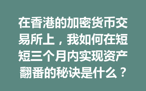 在香港的加密货币交易所上，我如何在短短三个月内实现资产翻番的秘诀是什么？
