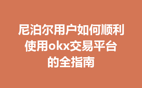 尼泊尔用户如何顺利使用okx交易平台的全指南