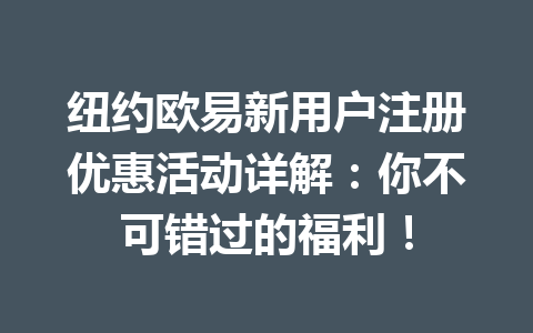 纽约欧易新用户注册优惠活动详解：你不可错过的福利！