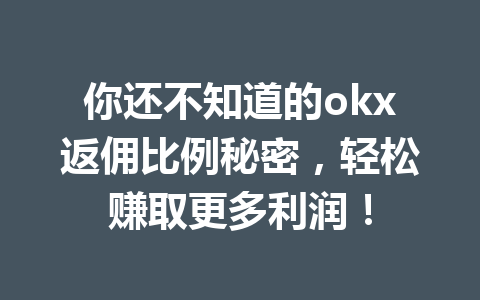 你还不知道的okx返佣比例秘密，轻松赚取更多利润！