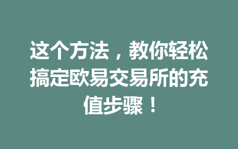 这个方法，教你轻松搞定欧易交易所的充值步骤！