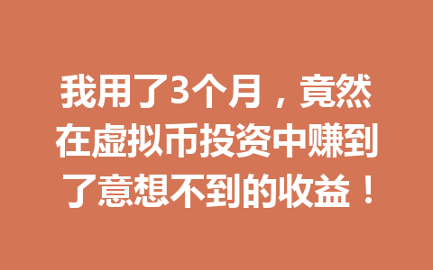 我用了3个月,竟然在虚拟币投资中赚到了意想不到的收益! 我用了3个月,竟然在虚拟币投资中赚到了意想不到的收益!