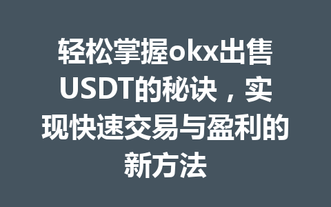 轻松掌握okx出售USDT的秘诀,实现快速交易与盈利的新方法 轻松掌握okx出售USDT的秘诀,实现快速交易与盈利的新方法