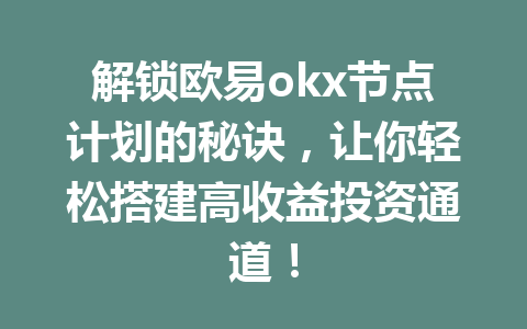 解锁欧易okx节点计划的秘诀，让你轻松搭建高收益投资通道！