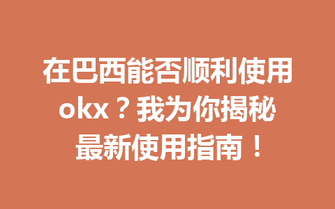 在巴西能否顺利使用okx?我为你揭秘最新使用指南! 在巴西能否顺利使用okx?我为你揭秘最新使用指南!