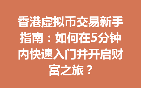 香港虚拟币交易新手指南：如何在5分钟内快速入门并开启财富之旅？