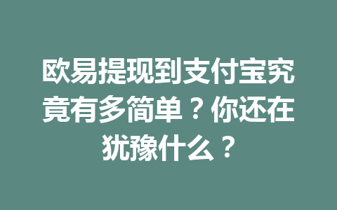 欧易提现到支付宝究竟有多简单？你还在犹豫什么？