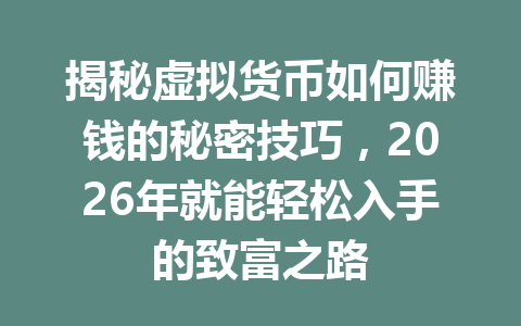 揭秘虚拟货币如何赚钱的秘密技巧，2026年就能轻松入手的致富之路
