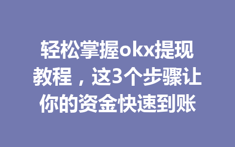 轻松掌握okx提现教程,这3个步骤让你的资金快速到账 轻松掌握okx提现教程,这3个步骤让你的资金快速到账