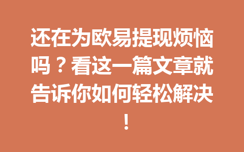 还在为欧易提现烦恼吗？看这一篇文章就告诉你如何轻松解决！