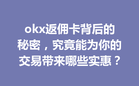 okx返佣卡背后的秘密，究竟能为你的交易带来哪些实惠？