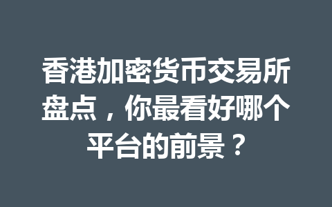 香港加密货币交易所盘点，你最看好哪个平台的前景？