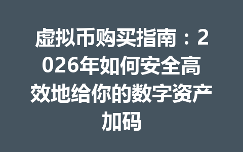 虚拟币购买指南：2026年如何安全高效地给你的数字资产加码