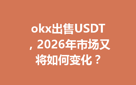 okx出售USDT，2026年市场又将如何变化？