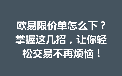 欧易限价单怎么下？掌握这几招，让你轻松交易不再烦恼！