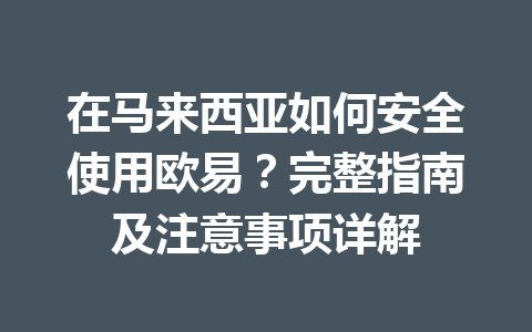 在马来西亚如何安全使用欧易?完整指南及注意事项详解 在马来西亚如何安全使用欧易?完整指南及注意事项详解