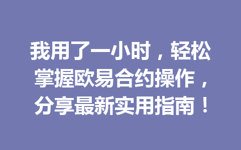 我用了一小时,轻松掌握欧易合约操作,分享最新实用指南! 我用了一小时,轻松掌握欧易合约操作,分享最新实用指南!