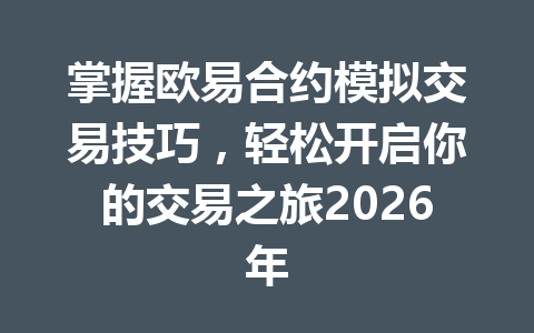 掌握欧易合约模拟交易技巧，轻松开启你的交易之旅2026年