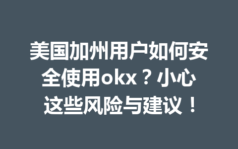 美国加州用户如何安全使用okx?小心这些风险与建议! 美国加州用户如何安全使用okx?小心这些风险与建议!