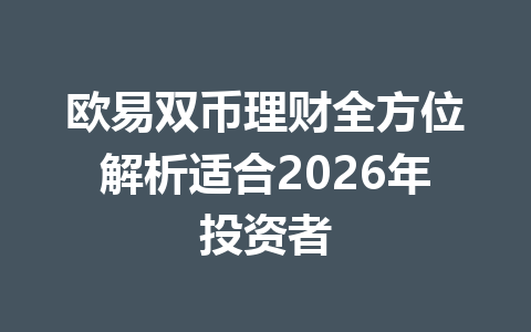 欧易双币理财全方位解析适合2026年投资者