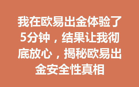 我在欧易出金体验了5分钟，结果让我彻底放心，揭秘欧易出金安全性真相