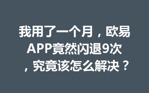 我用了一个月，欧易APP竟然闪退9次，究竟该怎么解决？