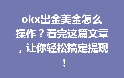 okx出金美金怎么操作?看完这篇文章,让你轻松搞定提现! okx出金美金怎么操作?看完这篇文章,让你轻松搞定提现!