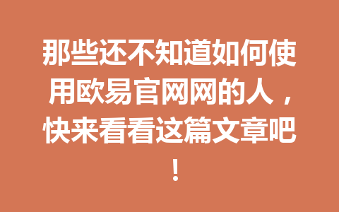 那些还不知道如何使用欧易官网网的人，快来看看这篇文章吧！
