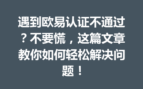 遇到欧易认证不通过？不要慌，这篇文章教你如何轻松解决问题！
