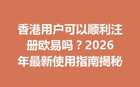 香港用户可以顺利注册欧易吗？2026年最新使用指南揭秘