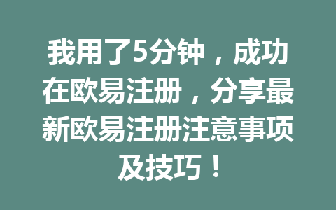我用了5分钟，成功在欧易注册，分享最新欧易注册注意事项及技巧！