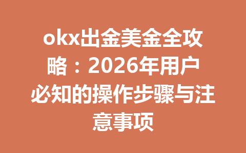 okx出金美金全攻略:2026年用户必知的操作步骤与注意事项 okx出金美金全攻略:2026年用户必知的操作步骤与注意事项