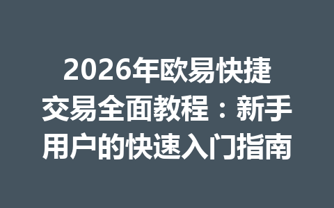 2026年欧易快捷交易全面教程:新手用户的快速入门指南 2026年欧易快捷交易全面教程:新手用户的快速入门指南