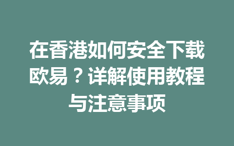 在香港如何安全下载欧易？详解使用教程与注意事项