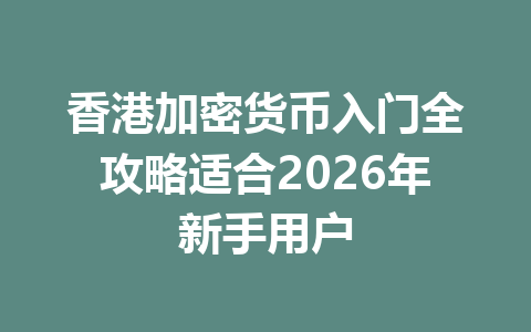香港加密货币入门全攻略适合2026年新手用户