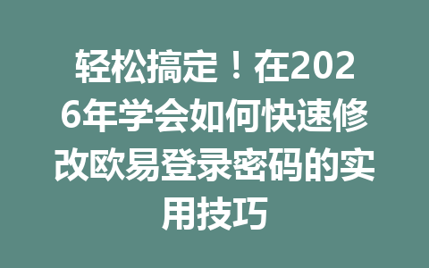轻松搞定!在2026年学会如何快速修改欧易登录密码的实用技巧 轻松搞定!在2026年学会如何快速修改欧易登录密码的实用技巧