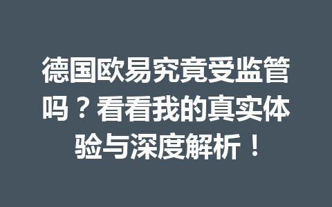 德国欧易究竟受监管吗?看看我的真实体验与深度解析! 德国欧易究竟受监管吗?看看我的真实体验与深度解析!
