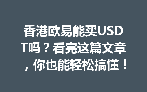 香港欧易能买USDT吗?看完这篇文章,你也能轻松搞懂! 香港欧易能买USDT吗?看完这篇文章,你也能轻松搞懂!