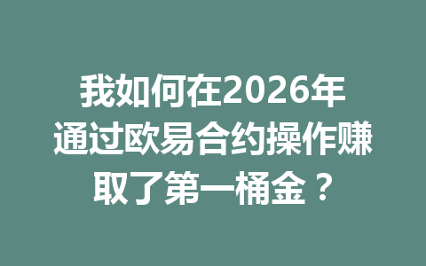 我如何在2026年通过欧易合约操作赚取了第一桶金？