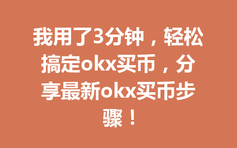 我用了3分钟，轻松搞定okx买币，分享最新okx买币步骤！
