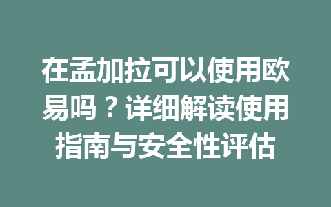 在孟加拉可以使用欧易吗?详细解读使用指南与安全性评估 在孟加拉可以使用欧易吗?详细解读使用指南与安全性评估