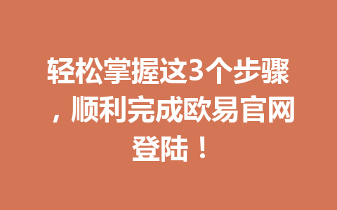 轻松掌握这3个步骤,顺利完成欧易官网登陆! 轻松掌握这3个步骤,顺利完成欧易官网登陆!