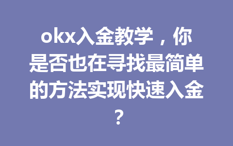 okx入金教学，你是否也在寻找最简单的方法实现快速入金？