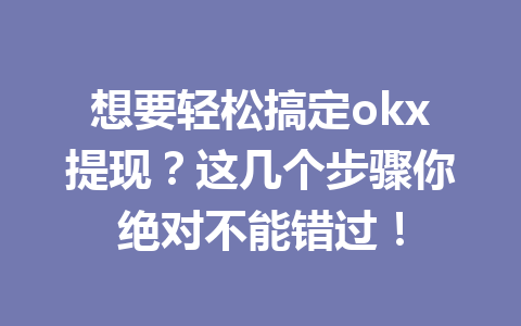 想要轻松搞定okx提现?这几个步骤你绝对不能错过! 想要轻松搞定okx提现?这几个步骤你绝对不能错过!