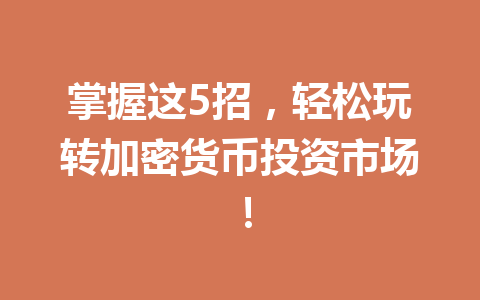掌握这5招,轻松玩转加密货币投资市场! 掌握这5招,轻松玩转加密货币投资市场!